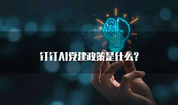 钉钉AI党建政策是什么?