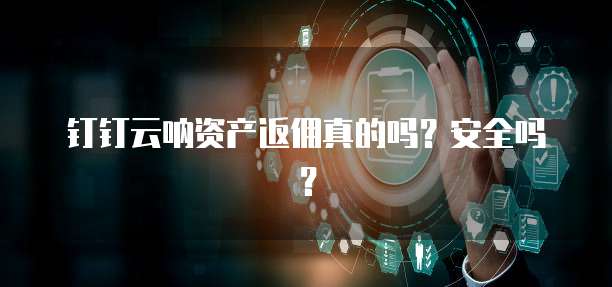钉钉云呐资产返佣真的吗?安全吗?