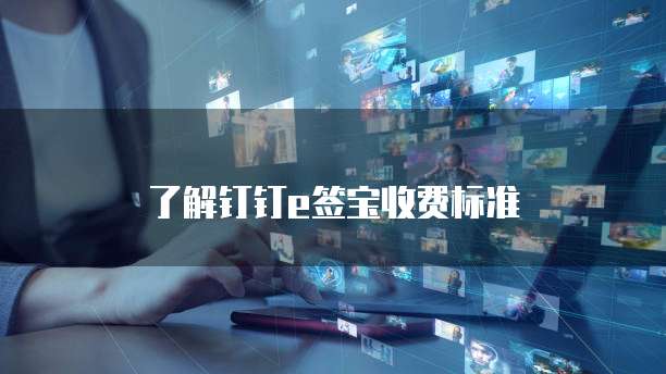 了解钉钉e签宝收费标准