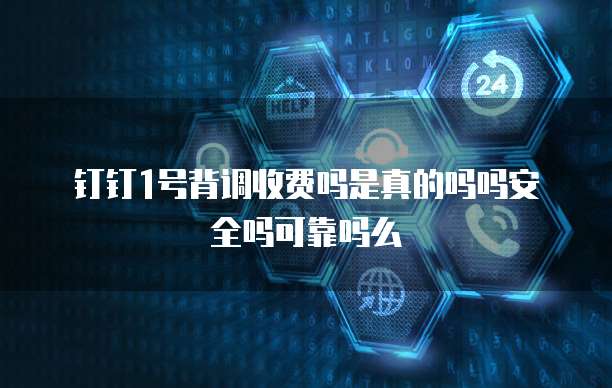 钉钉1号背调收费吗是真的吗吗安全吗可靠吗么