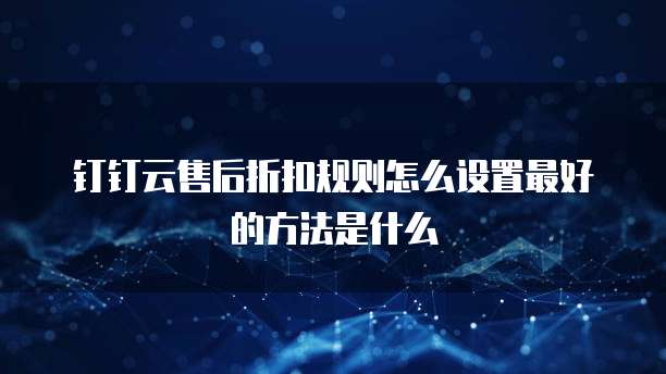 钉钉云售后折扣规则怎么设置最好的方法是什么