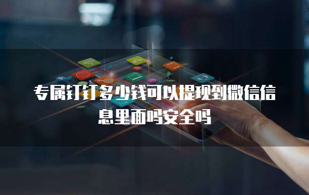 专属钉钉多少钱可以提现到微信信息里面吗安全吗