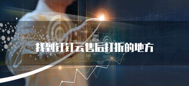 找到钉钉云售后打折的地方