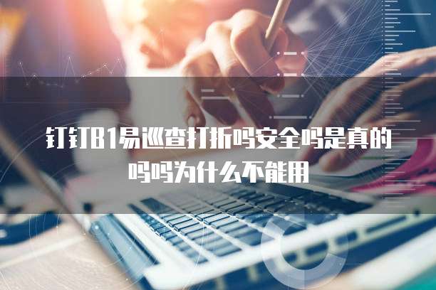 钉钉B1易巡查打折吗安全吗是真的吗吗为什么不能用
