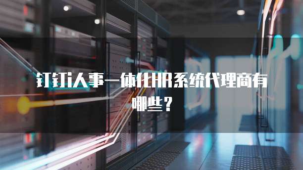 钉钉i人事一体化HR系统代理商有哪些?