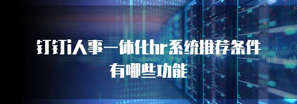 钉钉i人事一体化hr系统推荐条件有哪些功能