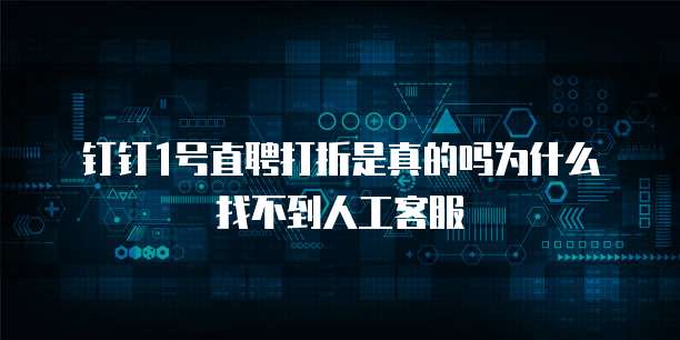 钉钉1号直聘打折是真的吗为什么找不到人工客服