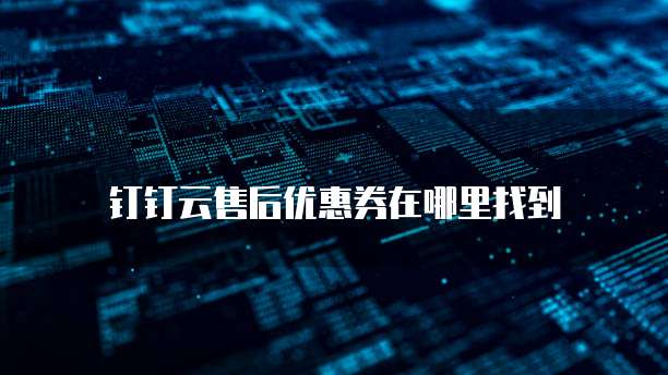 钉钉云售后优惠券在哪里找到