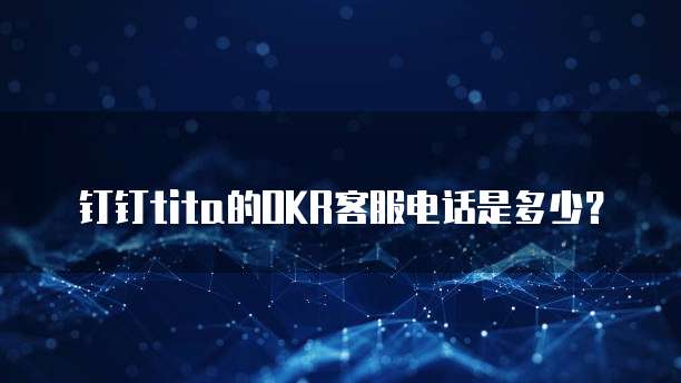 钉钉tita的OKR客服电话是多少？