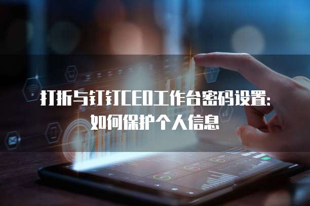 打折与钉钉CEO工作台密码设置:如何保护个人信息