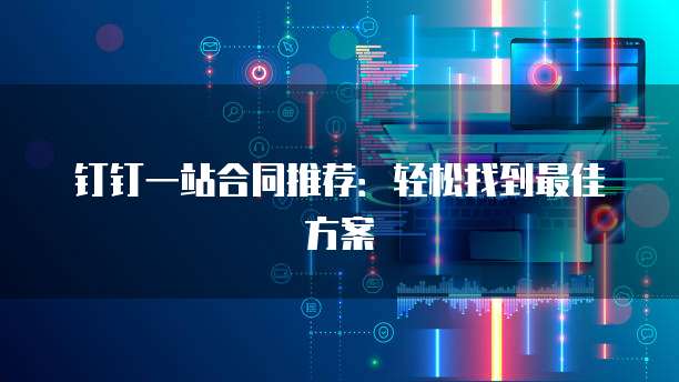 钉钉一站合同推荐:轻松找到最佳方案