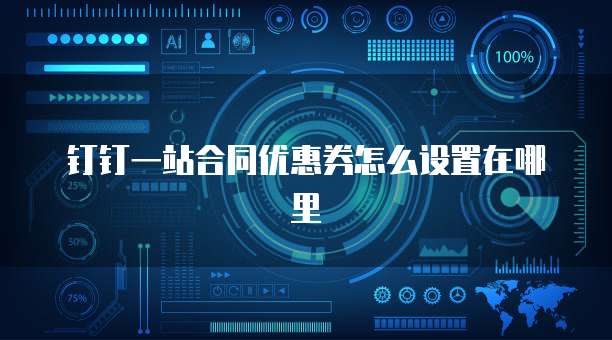 钉钉一站合同优惠券怎么设置在哪里