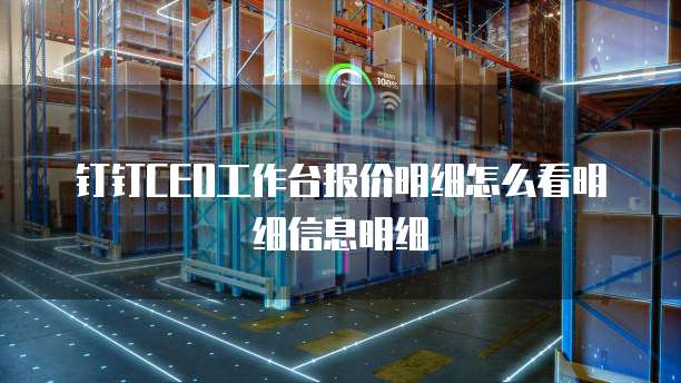 钉钉CEO工作台报价明细怎么看明细信息明细
