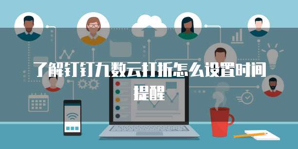了解钉钉九数云打折怎么设置时间提醒