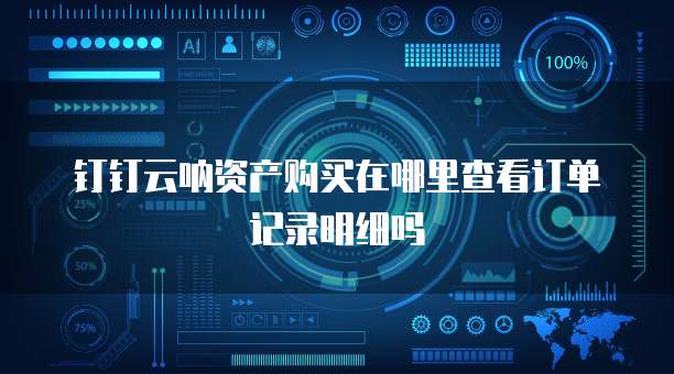 钉钉云呐资产购买在哪里查看订单记录明细吗