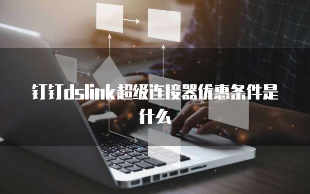 钉钉dslink超级连接器优惠条件是什么