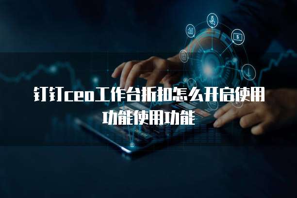 钉钉ceo工作台折扣怎么开启使用功能使用功能