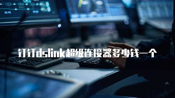 钉钉dslink超级连接器多少钱一个