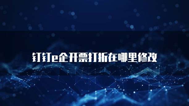 钉钉e企开票打折在哪里修改