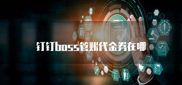 钉钉boss管账代金券在哪