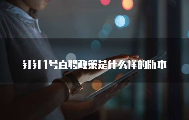 钉钉1号直聘政策是什么样的版本