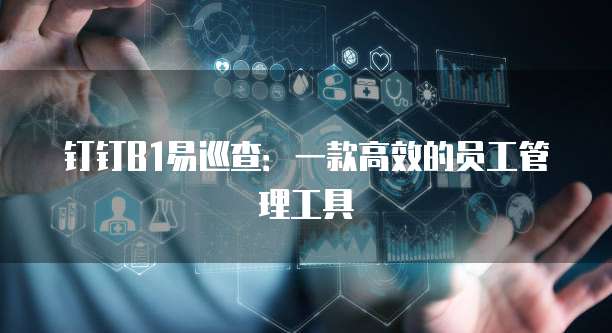 钉钉B1易巡查:一款高效的员工管理工具