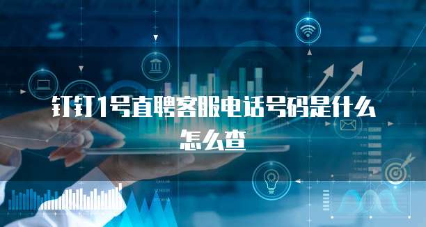 钉钉1号直聘客服电话号码是什么怎么查
