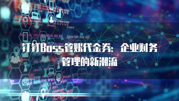 钉钉Boss管账代金券:企业财务管理的新潮流