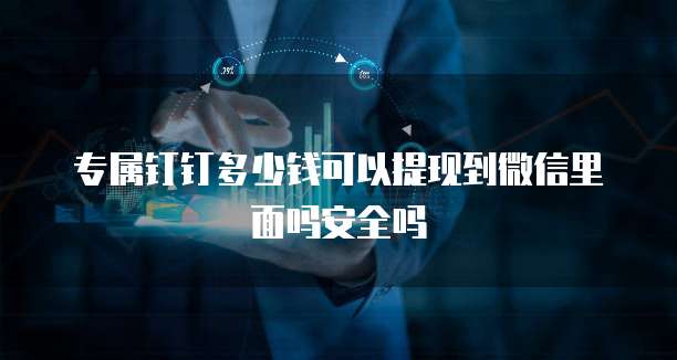 专属钉钉多少钱可以提现到微信里面吗安全吗