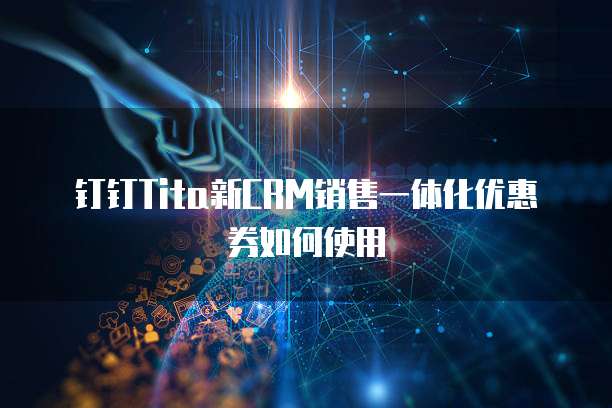 钉钉Tita新CRM销售一体化优惠券如何使用