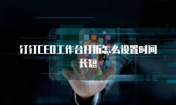钉钉CEO工作台打折怎么设置时间长短