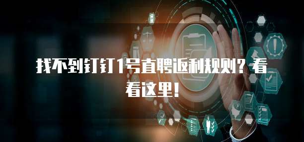 找不到钉钉1号直聘返利规则?看看这里!
