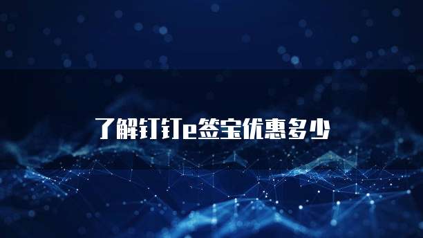 了解钉钉e签宝优惠多少