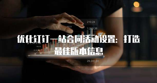 优化钉钉一站合同活动设置：打造最佳版本信息