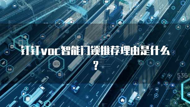 钉钉voc智能门锁推荐理由是什么?