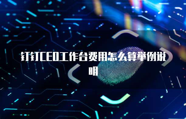 钉钉CEO工作台费用怎么算举例说明