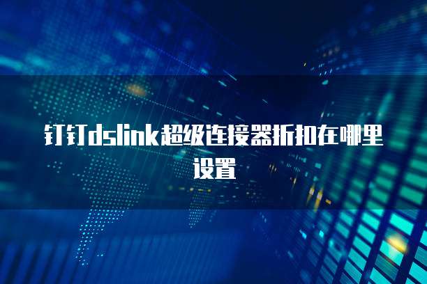 钉钉dslink超级连接器折扣在哪里设置