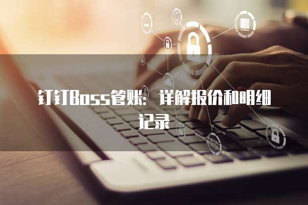 钉钉Boss管账:详解报价和明细记录