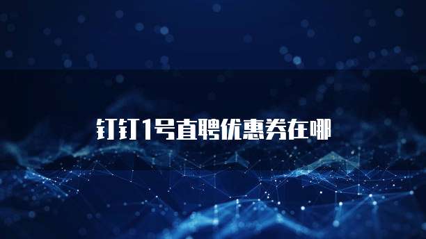 钉钉1号直聘优惠券在哪