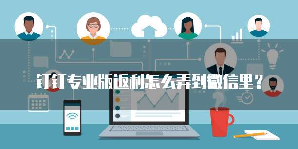 钉钉专业版返利怎么弄到微信里?