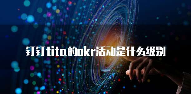钉钉tita的okr活动是什么级别
