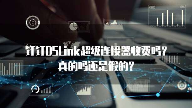 钉钉DSLink超级连接器收费吗?真的吗还是假的?