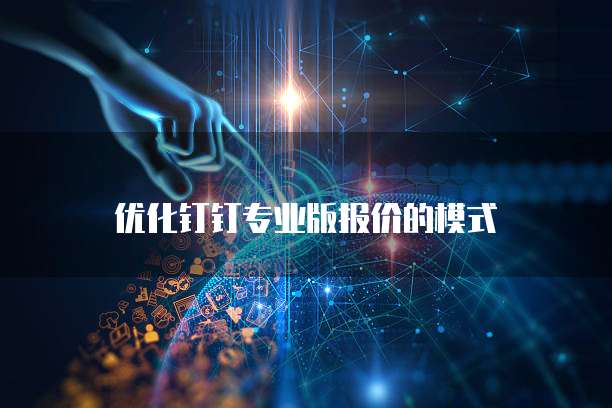 优化钉钉专业版报价的模式