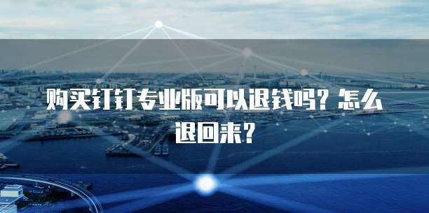 购买钉钉专业版可以退钱吗?怎么退回来?