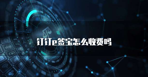 钉钉e签宝怎么收费吗