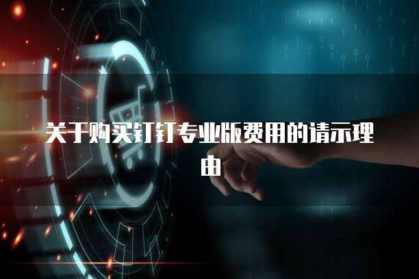 关于购买钉钉专业版费用的请示理由