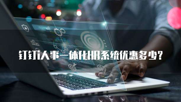 钉钉i人事一体化HR系统优惠多少?