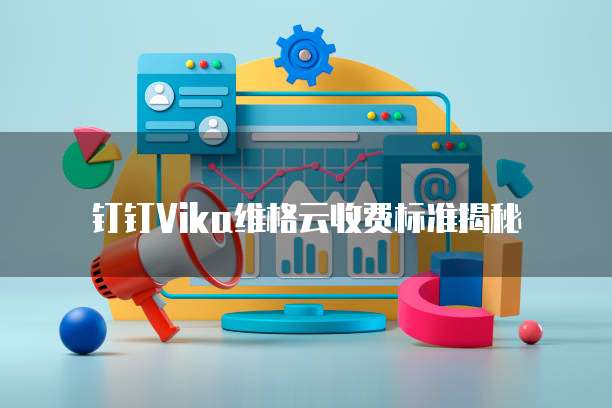 钉钉Vika维格云收费标准揭秘