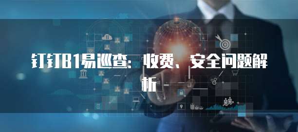 钉钉B1易巡查:收费、安全问题解析