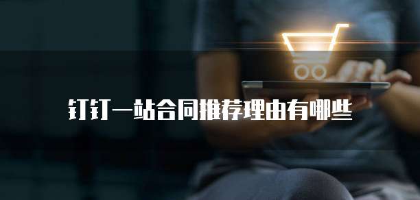 钉钉一站合同推荐理由有哪些